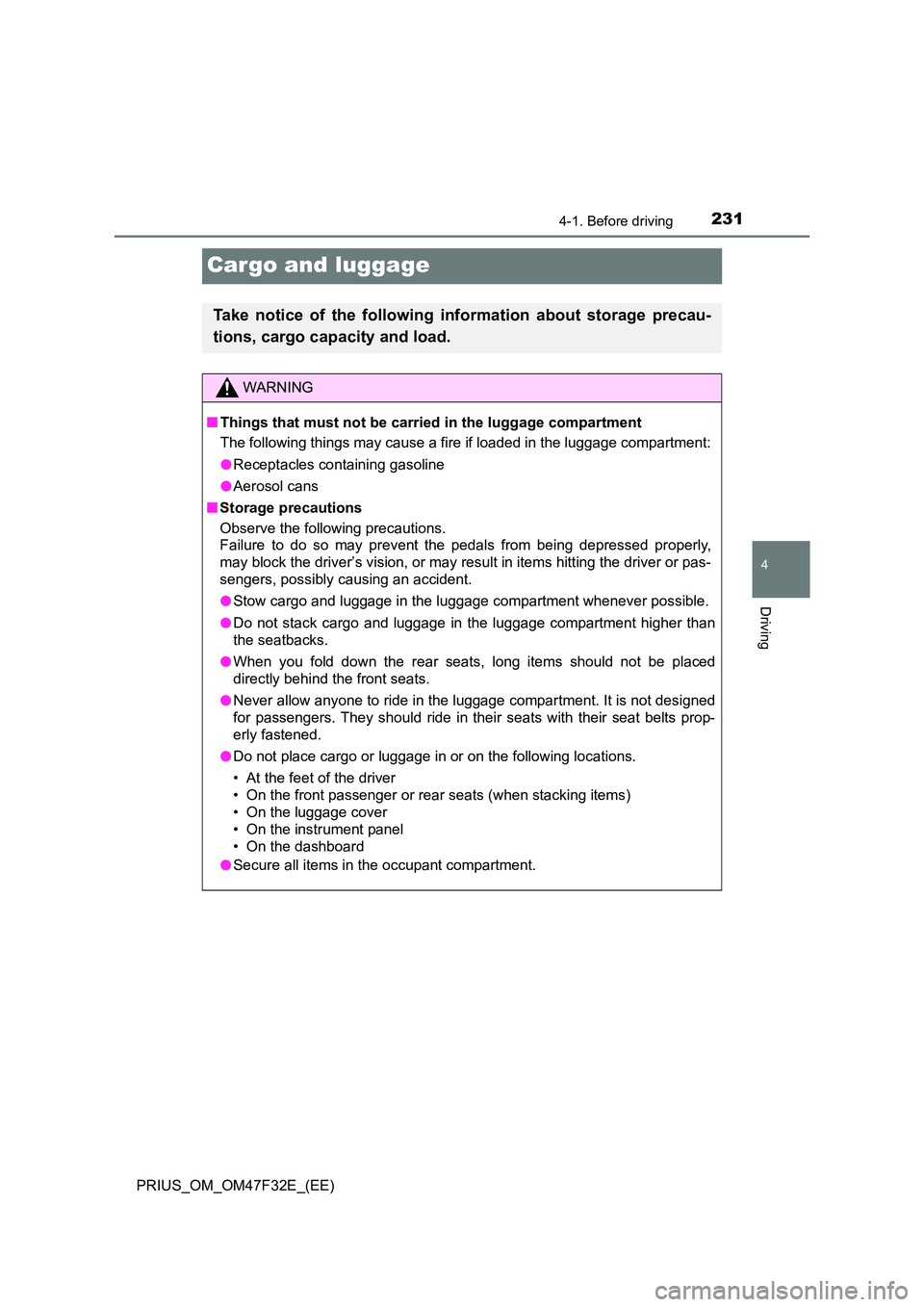 TOYOTA PRIUS 2023  Owners Manual 231
4
4-1. Before driving
Driving
PRIUS_OM_OM47F32E_(EE)
Cargo and luggage
Take notice of the following information about storage precau- 
tions, cargo capacity and load.
WARNING
■ Things that must 
