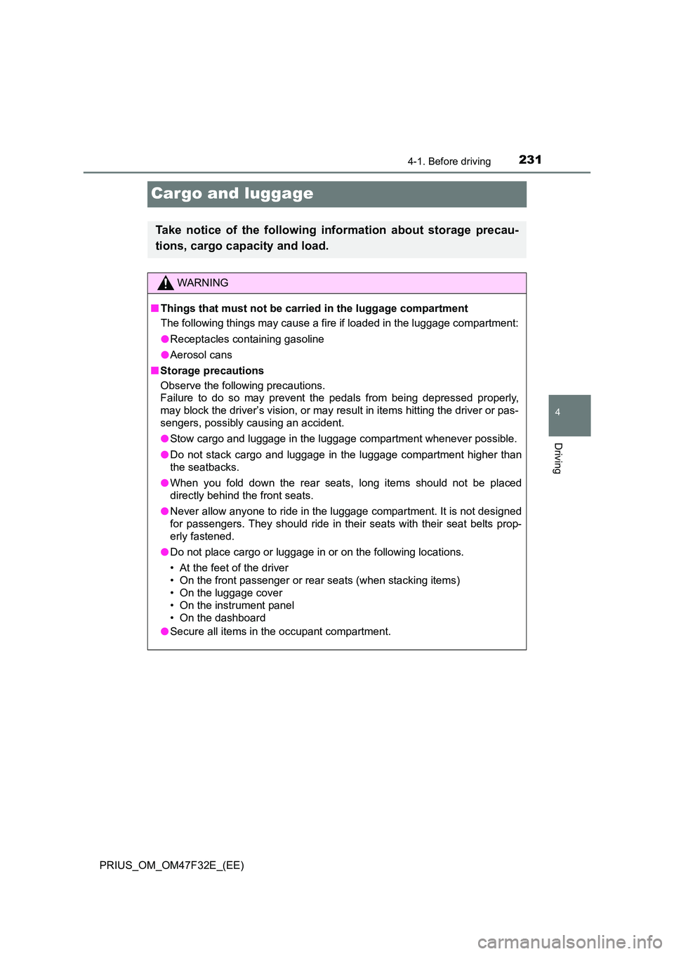 TOYOTA PRIUS 2023  Owners Manual 231
4
4-1. Before driving
Driving
PRIUS_OM_OM47F32E_(EE)
Cargo and luggage
Take notice of the following information about storage precau- 
tions, cargo capacity and load.
WARNING
■ Things that must 