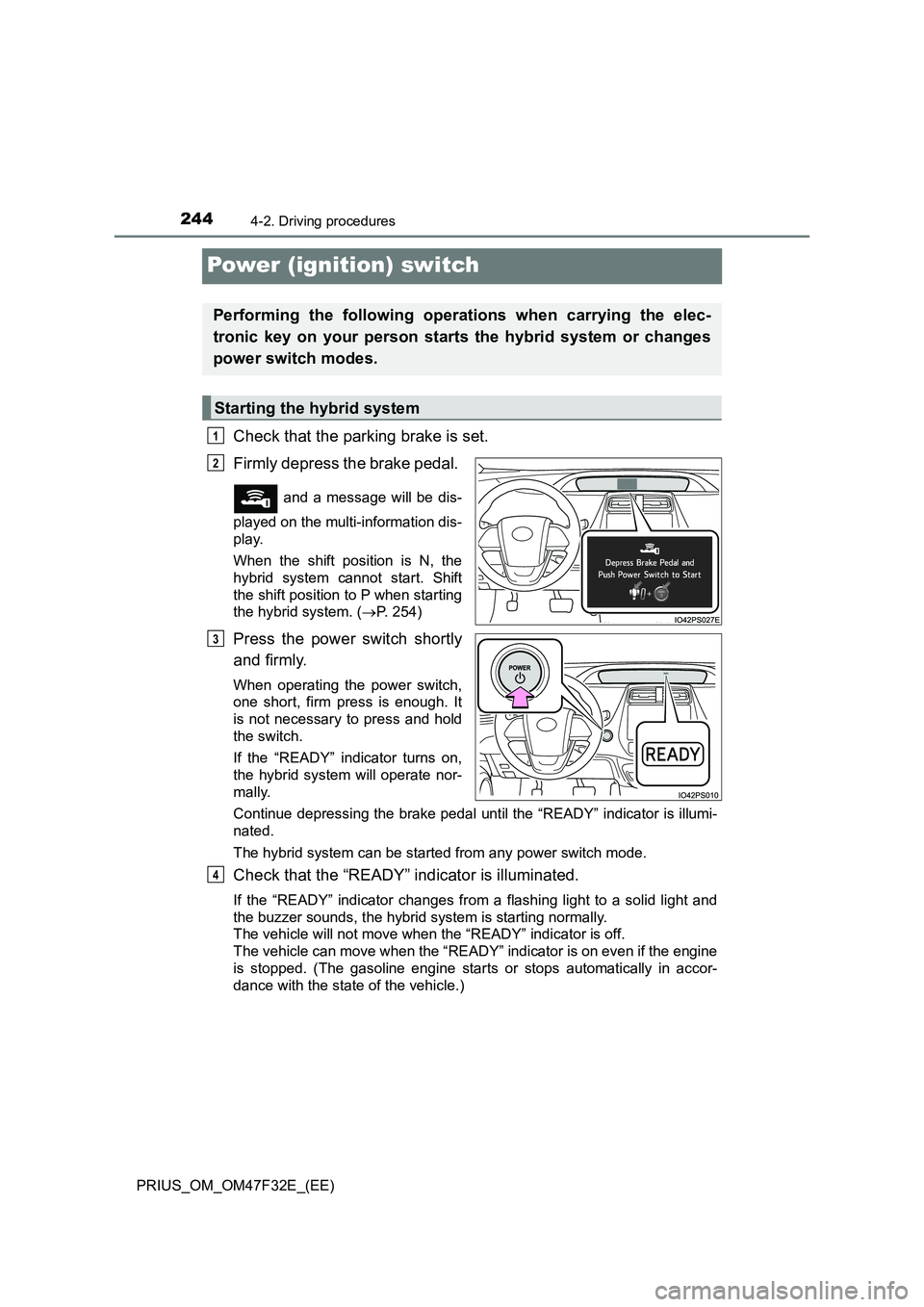TOYOTA PRIUS 2023  Owners Manual 2444-2. Driving procedures
PRIUS_OM_OM47F32E_(EE)
Power (ignition) switch
Check that the parking brake is set. 
Firmly depress the brake pedal. 
 and a message will be dis-
played on the multi-informa