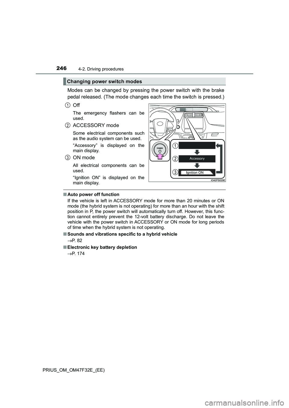 TOYOTA PRIUS 2023  Owners Manual 2464-2. Driving procedures
PRIUS_OM_OM47F32E_(EE)
Modes can be changed by pressing the power switch with the brake
pedal released. (The mode changes each time the switch is pressed.)
Off
The emergency