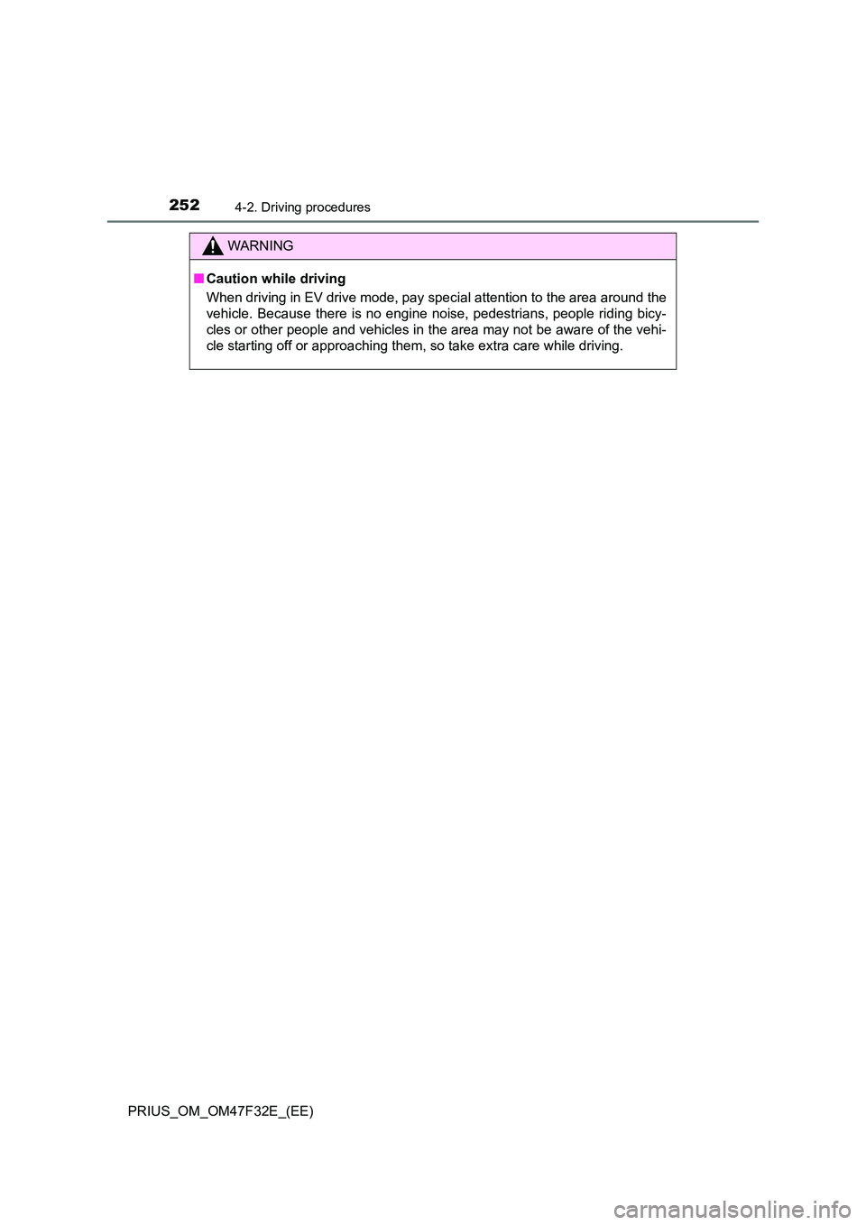 TOYOTA PRIUS 2023 Owners Manual 2524-2. Driving procedures
PRIUS_OM_OM47F32E_(EE)
WARNING
■Caution while driving
When driving in EV drive mode, pay special attention to the area around the
vehicle. Because there is no engine noi TOYOTA PRIUS 2023 Owners Manual 2524-2. Driving procedures
PRIUS_OM_OM47F32E_(EE)
WARNING
■Caution while driving
When driving in EV drive mode, pay special attention to the area around the
vehicle. Because there is no engine noi