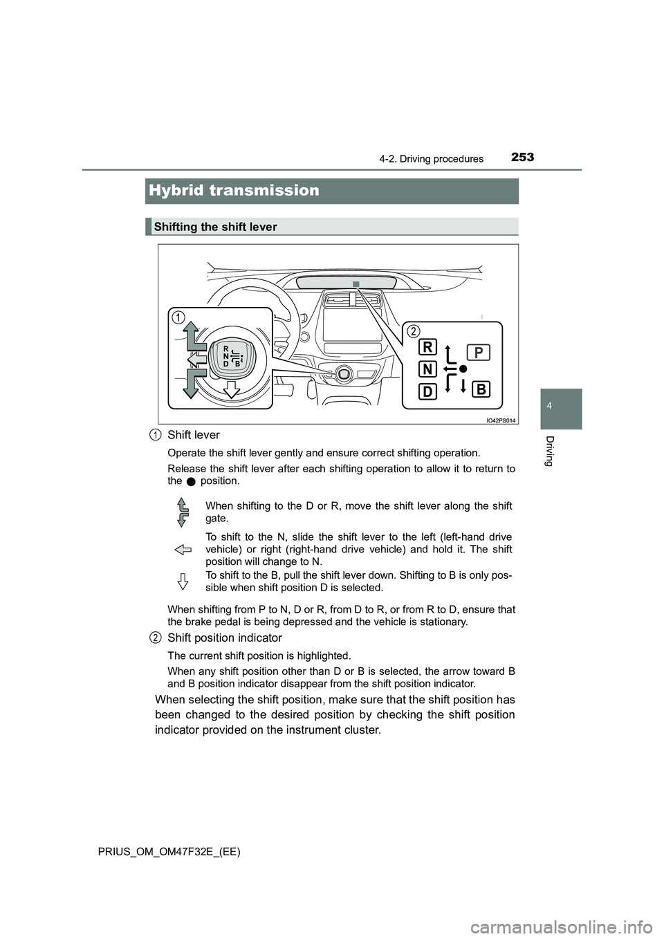 TOYOTA PRIUS 2023 Owners Manual 253
4
4-2. Driving procedures
Driving
PRIUS_OM_OM47F32E_(EE)
Hybrid transmission
Shift lever
Operate the shift lever gently and ensure correct shifting operation.
Release the shift lever after each s TOYOTA PRIUS 2023 Owners Manual 253
4
4-2. Driving procedures
Driving
PRIUS_OM_OM47F32E_(EE)
Hybrid transmission
Shift lever
Operate the shift lever gently and ensure correct shifting operation.
Release the shift lever after each s