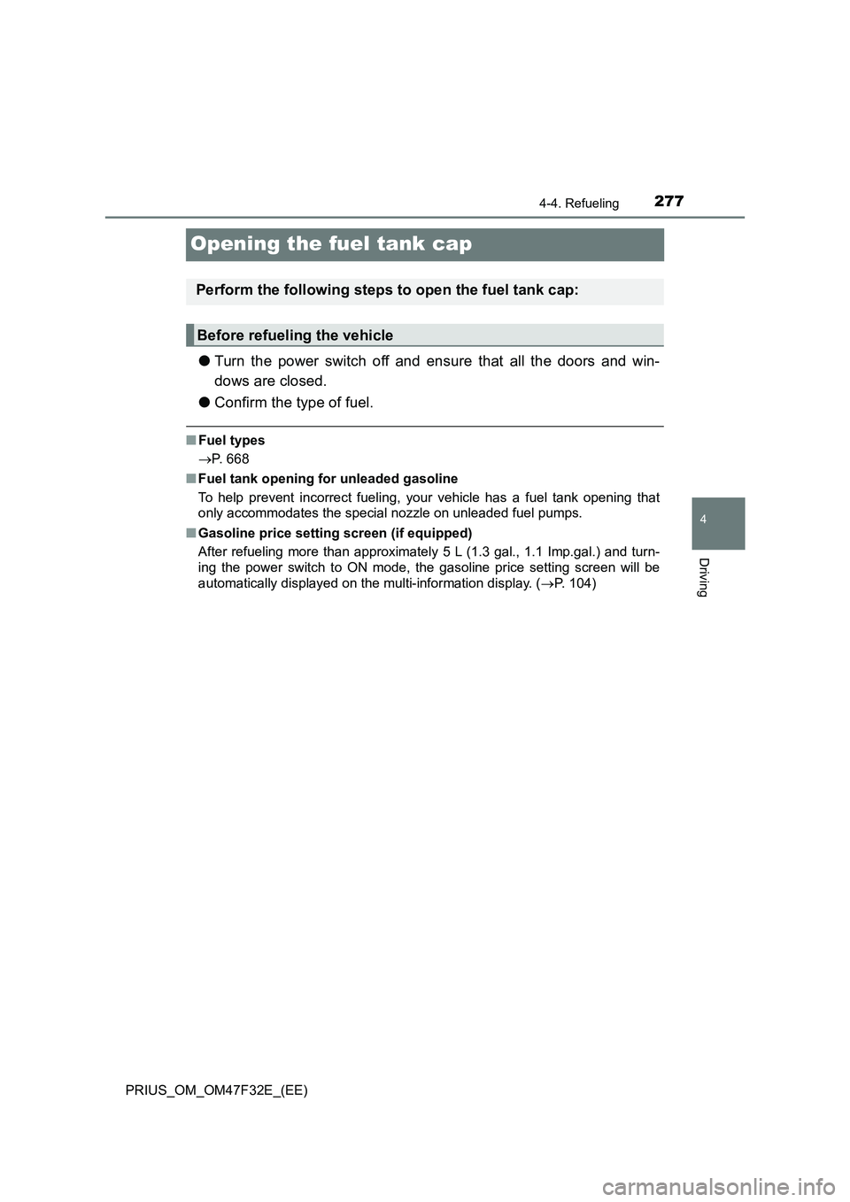 TOYOTA PRIUS 2023 Owners Manual 277
4
4-4. Refueling
Driving
PRIUS_OM_OM47F32E_(EE)
Opening the fuel tank cap
●Turn the power switch off and ensure that all the doors and win-
dows are closed.
●Confirm the type of fuel.
■Fuel TOYOTA PRIUS 2023 Owners Manual 277
4
4-4. Refueling
Driving
PRIUS_OM_OM47F32E_(EE)
Opening the fuel tank cap
●Turn the power switch off and ensure that all the doors and win-
dows are closed.
●Confirm the type of fuel.
■Fuel