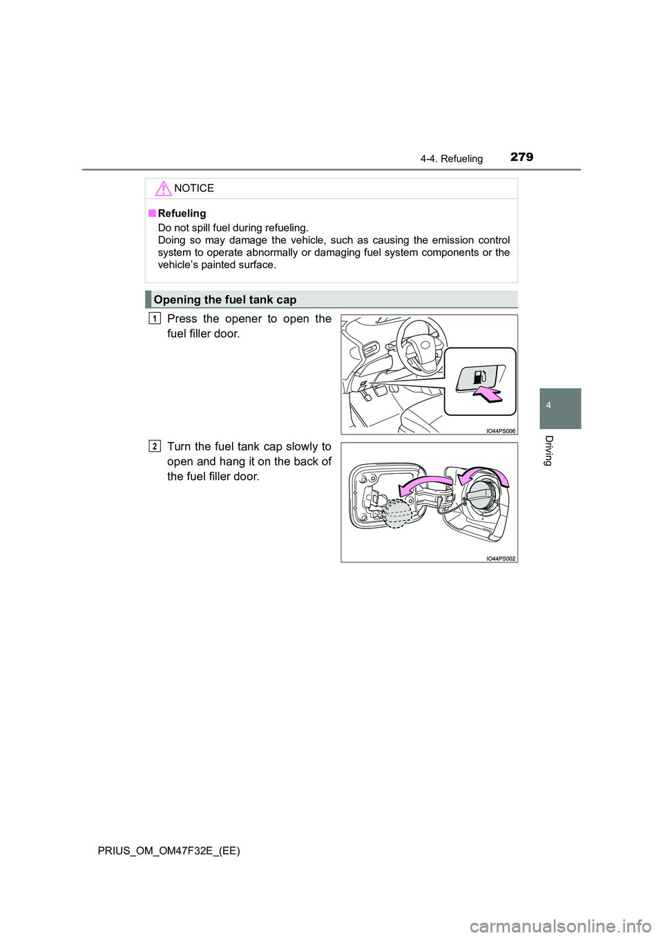 TOYOTA PRIUS 2023  Owners Manual 2794-4. Refueling
4
Driving
PRIUS_OM_OM47F32E_(EE)
Press the opener to open the 
fuel filler door. 
Turn the fuel tank cap slowly to 
open and hang it on the back of 
the fuel filler door.
NOTICE
■ 