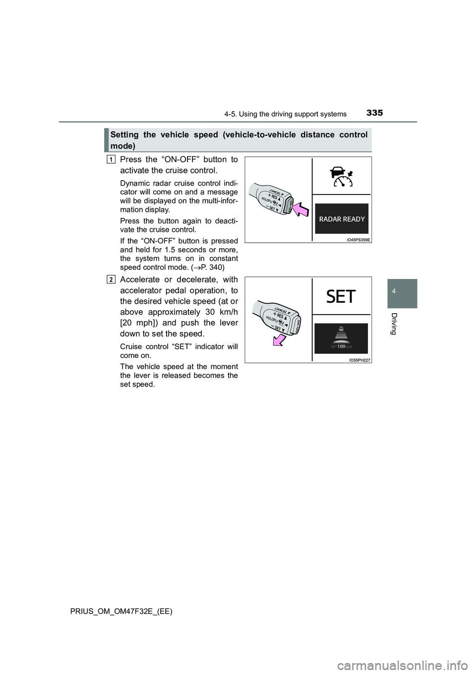 TOYOTA PRIUS 2023 Owners Manual 3354-5. Using the driving support systems
4
Driving
PRIUS_OM_OM47F32E_(EE)
Press the “ON-OFF” button to
activate the cruise control.
Dynamic radar cruise control indi-
cator will come on and a mes TOYOTA PRIUS 2023 Owners Manual 3354-5. Using the driving support systems
4
Driving
PRIUS_OM_OM47F32E_(EE)
Press the “ON-OFF” button to
activate the cruise control.
Dynamic radar cruise control indi-
cator will come on and a mes