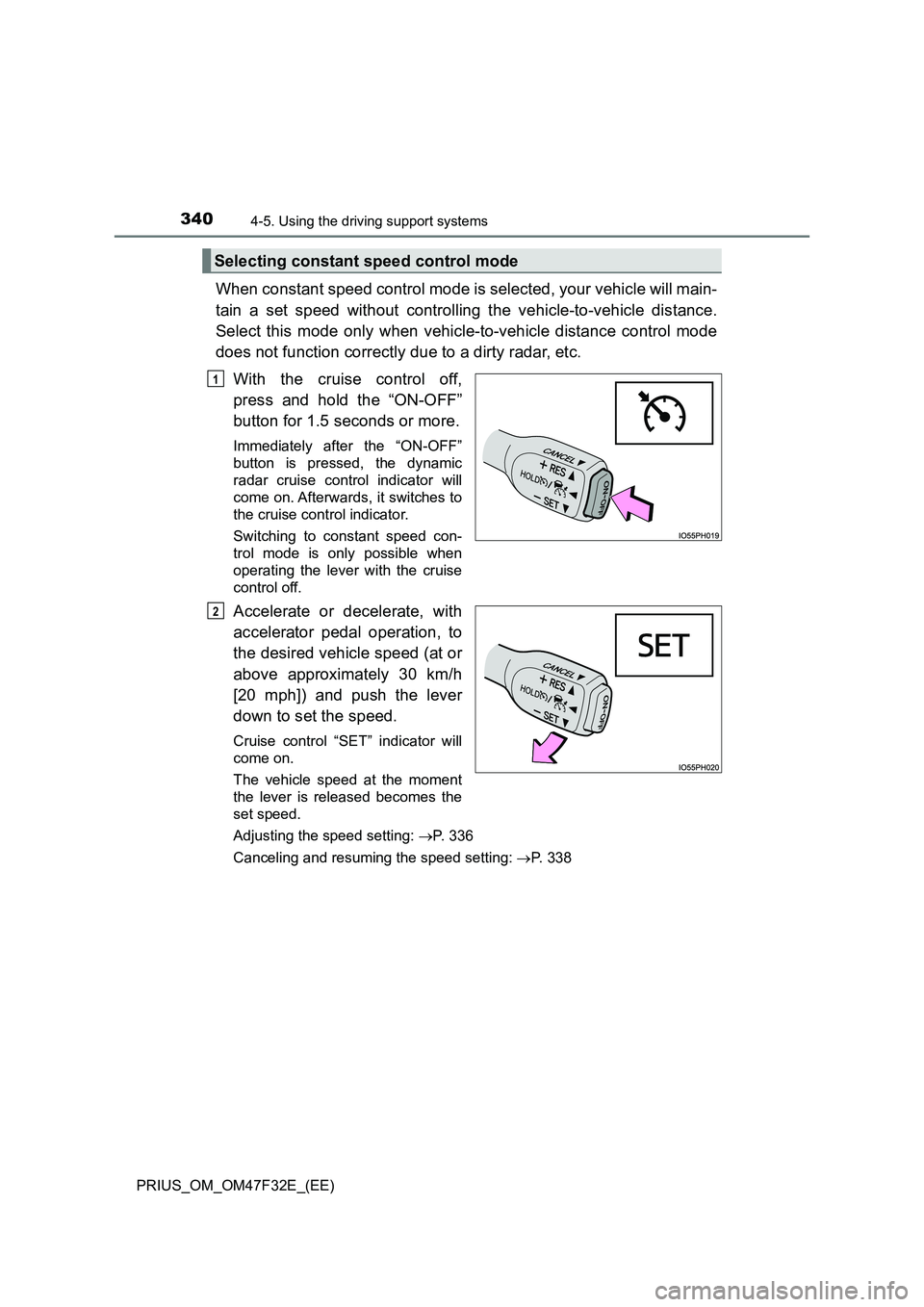 TOYOTA PRIUS 2023 Owners Manual 3404-5. Using the driving support systems
PRIUS_OM_OM47F32E_(EE)
When constant speed control mode is selected, your vehicle will main-
tain a set speed without controlling the vehicle-to-vehicle dista TOYOTA PRIUS 2023 Owners Manual 3404-5. Using the driving support systems
PRIUS_OM_OM47F32E_(EE)
When constant speed control mode is selected, your vehicle will main-
tain a set speed without controlling the vehicle-to-vehicle dista