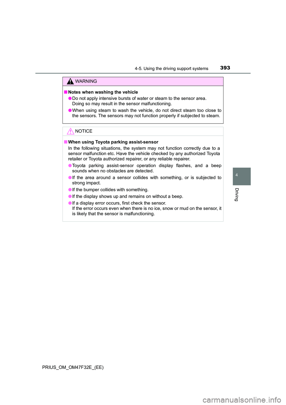 TOYOTA PRIUS 2023  Owners Manual 3934-5. Using the driving support systems
4
Driving
PRIUS_OM_OM47F32E_(EE)
WARNING
■Notes when washing the vehicle 
● Do not apply intensive bursts of water or steam to the sensor area. 
Doing so 