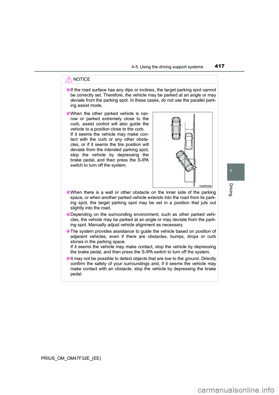 TOYOTA PRIUS 2023  Owners Manual 4174-5. Using the driving support systems
4
Driving
PRIUS_OM_OM47F32E_(EE)
NOTICE
●If the road surface has any dips or inclines, the target parking spot cannot 
be correctly set. Therefore, the vehi