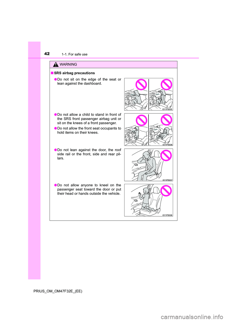 TOYOTA PRIUS 2023 Service Manual 421-1. For safe use
PRIUS_OM_OM47F32E_(EE)
WARNING
■SRS airbag precautions
●Do not sit on the edge of the seat or 
lean against the dashboard. 
● Do not allow a child to stand in front of 
the S