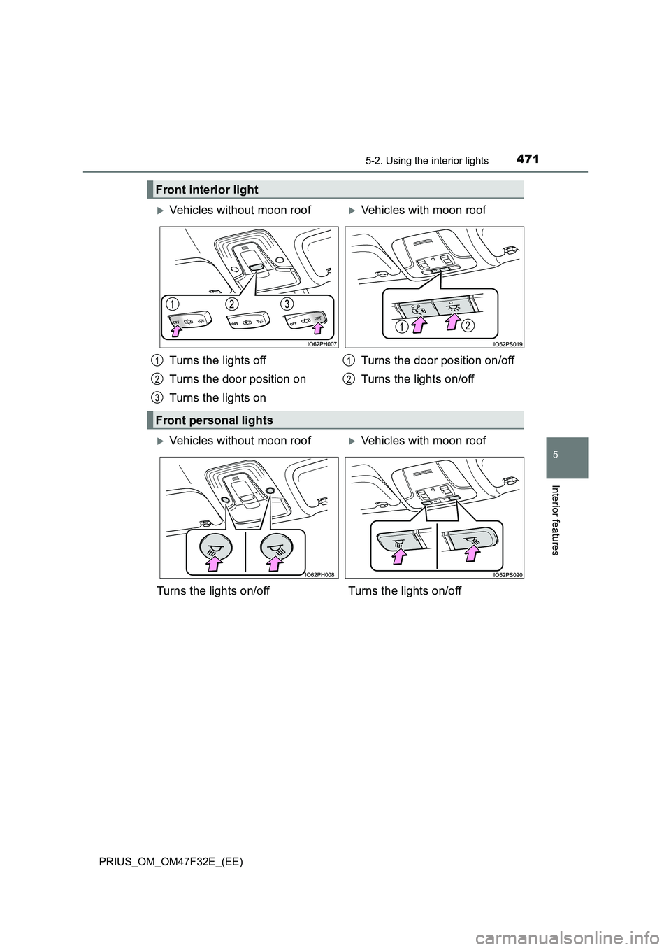 TOYOTA PRIUS 2023  Owners Manual 4715-2. Using the interior lights
PRIUS_OM_OM47F32E_(EE)
5
Interior features
Front interior light
Vehicles without moon roofVehicles with moon roof 
Turns the lights off 
Turns the door position