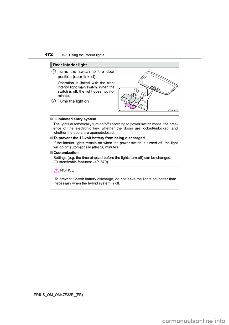TOYOTA PRIUS 2023  Owners Manual 4725-2. Using the interior lights
PRIUS_OM_OM47F32E_(EE)
Turns the switch to the door
position (door linked)
Operation is linked with the front
interior light main switch. When the
switch is off, the 