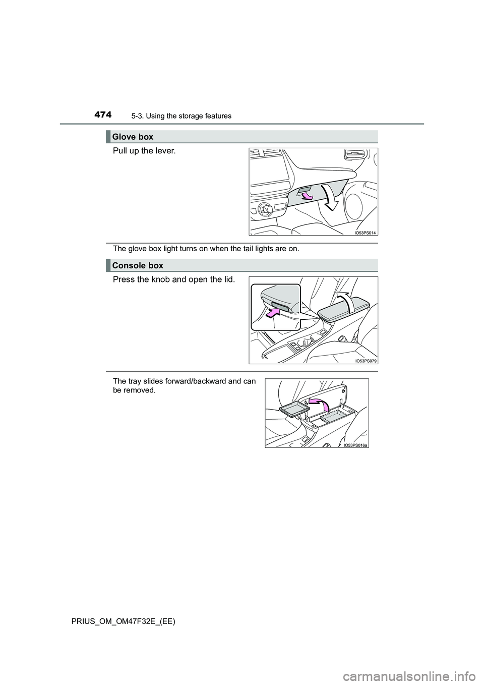 TOYOTA PRIUS 2023  Owners Manual 4745-3. Using the storage features
PRIUS_OM_OM47F32E_(EE)
Pull up the lever.
The glove box light turns on when the tail lights are on.
Press the knob and open the lid.
Glove box
Console box
The tray s
