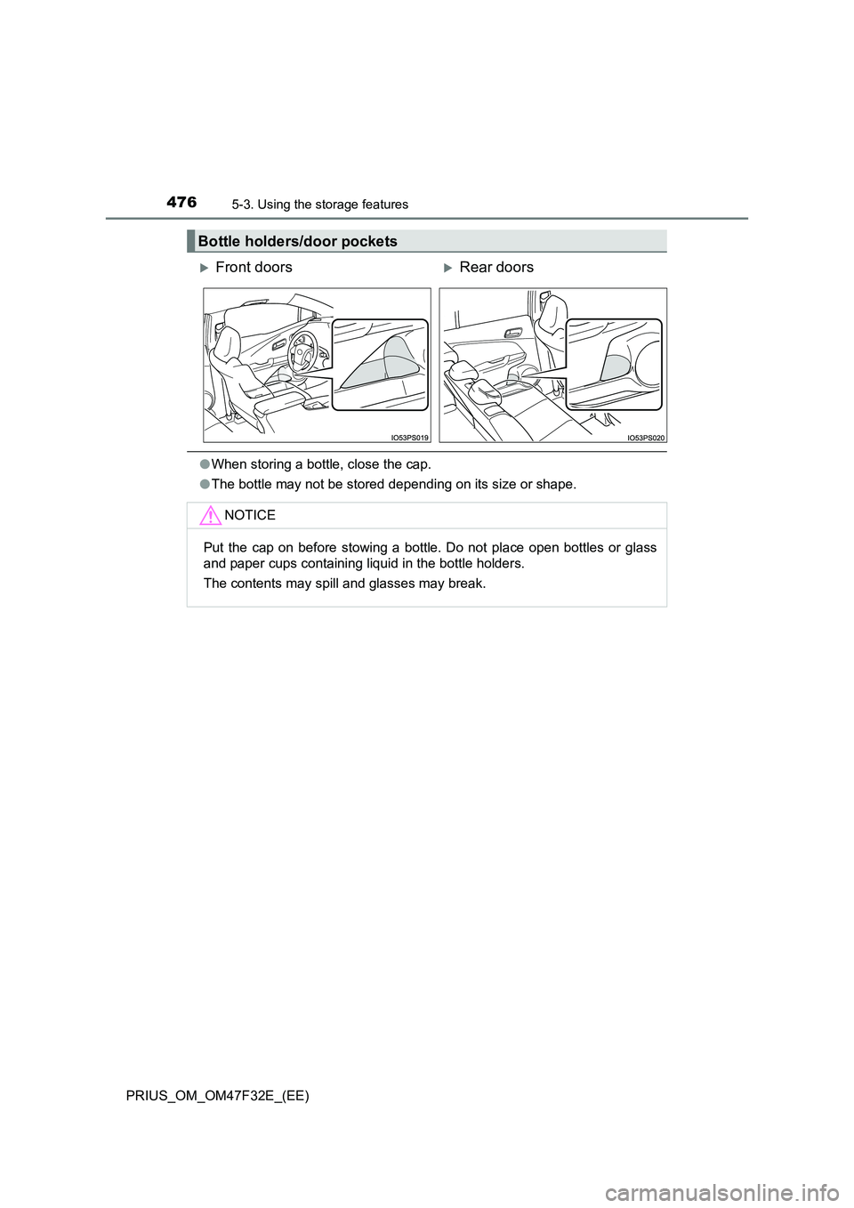 TOYOTA PRIUS 2023  Owners Manual 4765-3. Using the storage features
PRIUS_OM_OM47F32E_(EE)
●When storing a bottle, close the cap.
●The bottle may not be stored depending on its size or shape.
Bottle holders/door pockets
Front 
