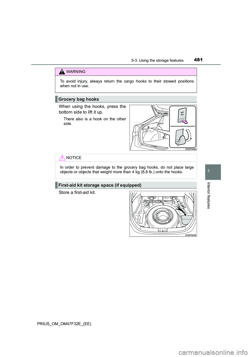 TOYOTA PRIUS 2023  Owners Manual 4815-3. Using the storage features
PRIUS_OM_OM47F32E_(EE)
5
Interior features
When using the hooks, press the 
bottom side to lift it up.
There also is a hook on the other 
side.
Store a first-aid kit