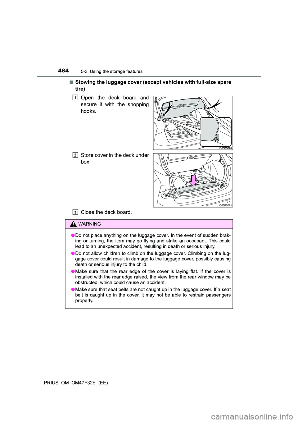 TOYOTA PRIUS 2023 Owners Manual 4845-3. Using the storage features
PRIUS_OM_OM47F32E_(EE)
■Stowing the luggage cover (except vehicles with full-size spare
tire)
Open the deck board and
secure it with the shopping
hooks.
Stor TOYOTA PRIUS 2023 Owners Manual 4845-3. Using the storage features
PRIUS_OM_OM47F32E_(EE)
■Stowing the luggage cover (except vehicles with full-size spare
tire)
Open the deck board and
secure it with the shopping
hooks.
Stor