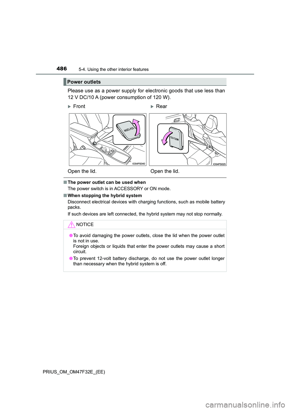 TOYOTA PRIUS 2023  Owners Manual 486
PRIUS_OM_OM47F32E_(EE)
5-4. Using the other interior features
Please use as a power supply for electronic goods that use less than 
12 V DC/10 A (power consumption of 120 W).
■ The power outlet 