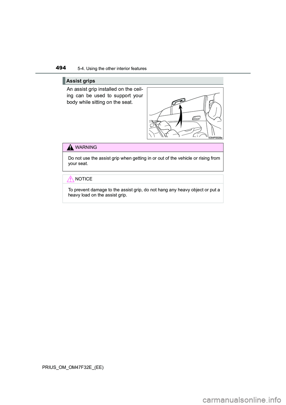 TOYOTA PRIUS 2023  Owners Manual 494
PRIUS_OM_OM47F32E_(EE)
5-4. Using the other interior features
An assist grip installed on the ceil- 
ing can be used to support your 
body while sitting on the seat.
Assist grips
WARNING
Do not us