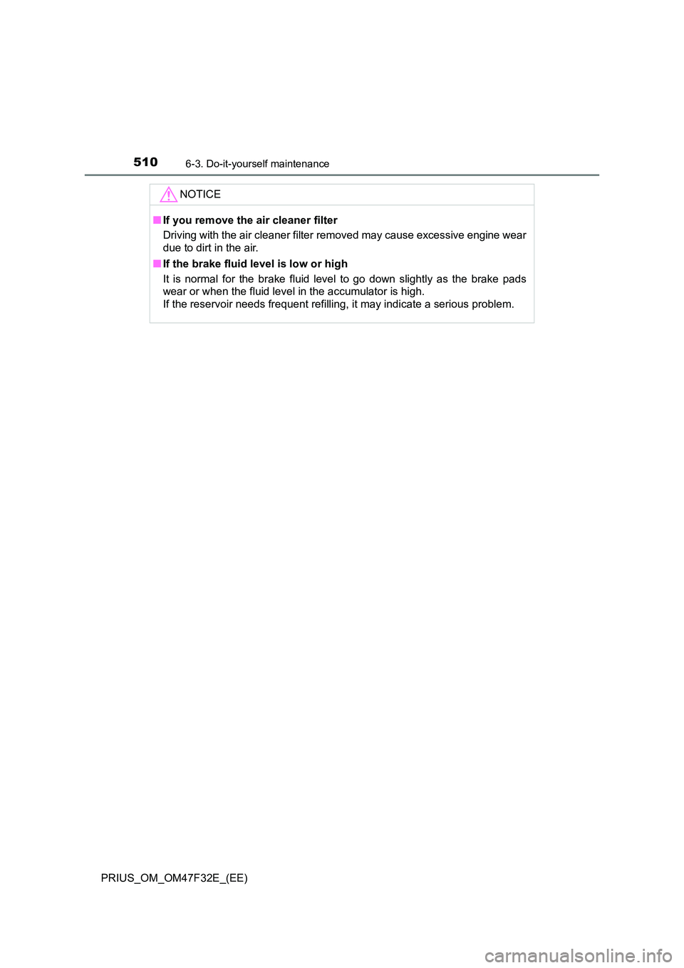TOYOTA PRIUS 2023 Owners Manual 5106-3. Do-it-yourself maintenance
PRIUS_OM_OM47F32E_(EE)
NOTICE
■If you remove the air cleaner filter
Driving with the air cleaner filter removed may cause excessive engine wear
due to dirt in th TOYOTA PRIUS 2023 Owners Manual 5106-3. Do-it-yourself maintenance
PRIUS_OM_OM47F32E_(EE)
NOTICE
■If you remove the air cleaner filter
Driving with the air cleaner filter removed may cause excessive engine wear
due to dirt in th