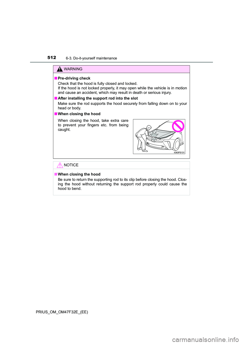 TOYOTA PRIUS 2023 Owners Manual 5126-3. Do-it-yourself maintenance
PRIUS_OM_OM47F32E_(EE)
WARNING
■Pre-driving check
Check that the hood is fully closed and locked.
If the hood is not locked properly, it may open while the vehi TOYOTA PRIUS 2023 Owners Manual 5126-3. Do-it-yourself maintenance
PRIUS_OM_OM47F32E_(EE)
WARNING
■Pre-driving check
Check that the hood is fully closed and locked.
If the hood is not locked properly, it may open while the vehi