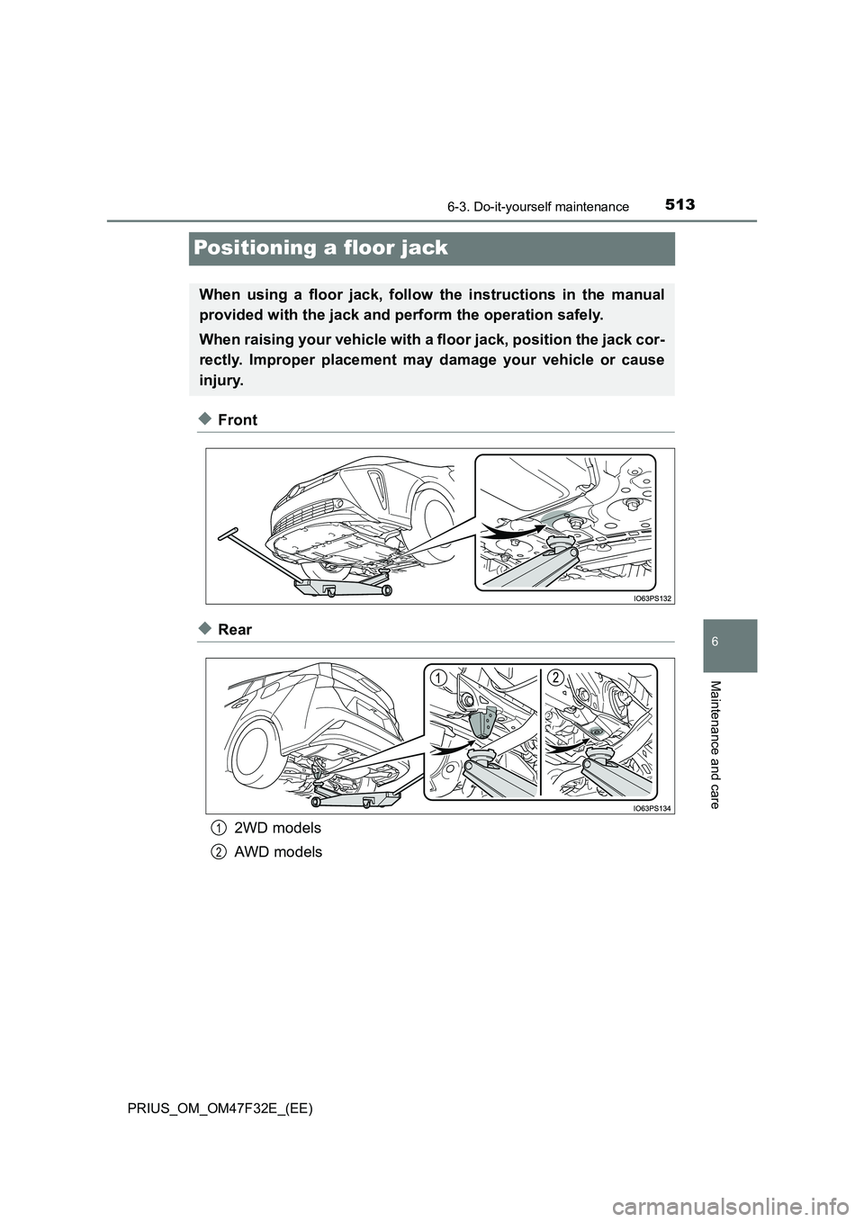 TOYOTA PRIUS 2023 Owners Manual 5136-3. Do-it-yourself maintenance
PRIUS_OM_OM47F32E_(EE)
6
Maintenance and care
Positioning a floor jack
◆Front
◆Rear
2WD models
AWD models
When using a floor jack, follow the instructions in t TOYOTA PRIUS 2023 Owners Manual 5136-3. Do-it-yourself maintenance
PRIUS_OM_OM47F32E_(EE)
6
Maintenance and care
Positioning a floor jack
◆Front
◆Rear
2WD models
AWD models
When using a floor jack, follow the instructions in t