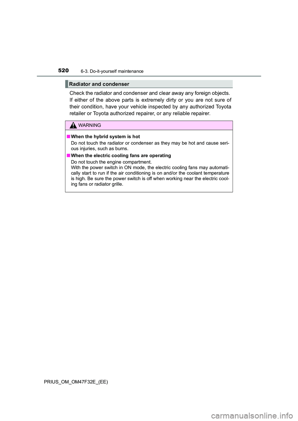 TOYOTA PRIUS 2023 Owners Manual 5206-3. Do-it-yourself maintenance
PRIUS_OM_OM47F32E_(EE)
Check the radiator and condenser and clear away any foreign objects.
If either of the above parts is extremely dirty or you are not sure of TOYOTA PRIUS 2023 Owners Manual 5206-3. Do-it-yourself maintenance
PRIUS_OM_OM47F32E_(EE)
Check the radiator and condenser and clear away any foreign objects.
If either of the above parts is extremely dirty or you are not sure of