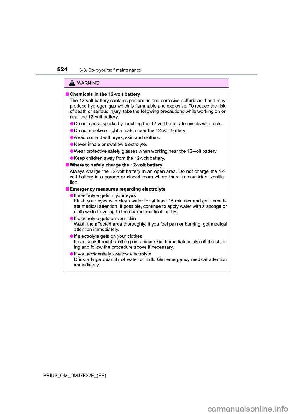 TOYOTA PRIUS 2023 Owners Manual 5246-3. Do-it-yourself maintenance
PRIUS_OM_OM47F32E_(EE)
WARNING
■Chemicals in the 12-volt battery
The 12-volt battery contains poisonous and corrosive sulfuric acid and may
produce hydrogen gas TOYOTA PRIUS 2023 Owners Manual 5246-3. Do-it-yourself maintenance
PRIUS_OM_OM47F32E_(EE)
WARNING
■Chemicals in the 12-volt battery
The 12-volt battery contains poisonous and corrosive sulfuric acid and may
produce hydrogen gas