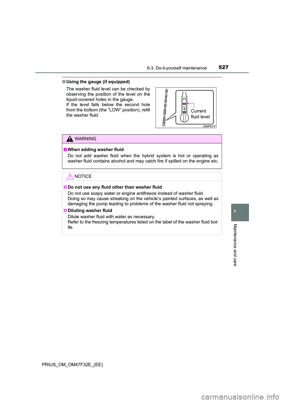 TOYOTA PRIUS 2023 Owners Manual 5276-3. Do-it-yourself maintenance
PRIUS_OM_OM47F32E_(EE)
6
Maintenance and care
■Using the gauge (if equipped)
The washer fluid level can be checked by
observing the position of the level on the
TOYOTA PRIUS 2023 Owners Manual 5276-3. Do-it-yourself maintenance
PRIUS_OM_OM47F32E_(EE)
6
Maintenance and care
■Using the gauge (if equipped)
The washer fluid level can be checked by
observing the position of the level on the