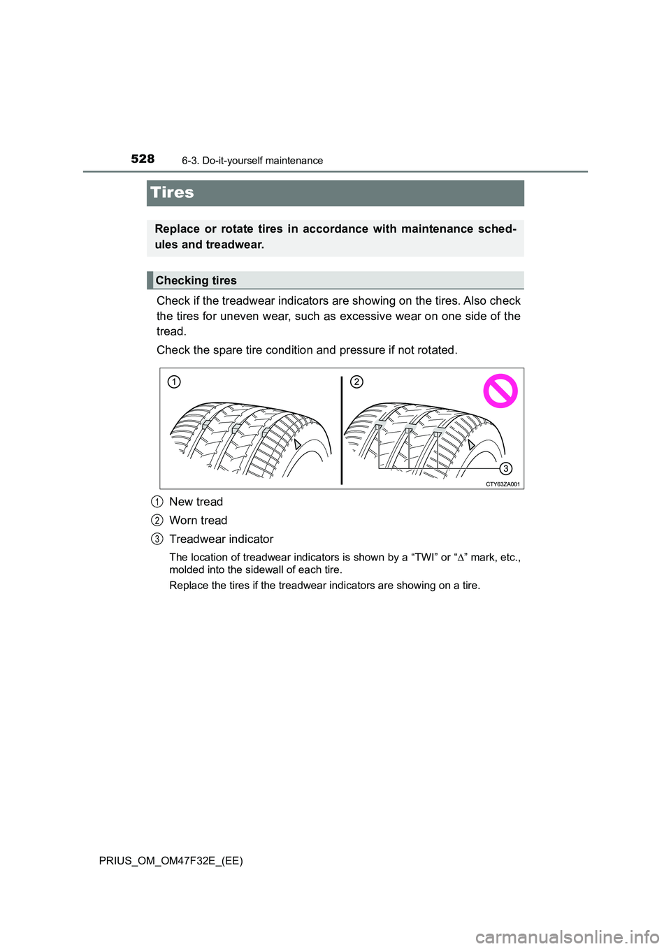 TOYOTA PRIUS 2023  Owners Manual 5286-3. Do-it-yourself maintenance
PRIUS_OM_OM47F32E_(EE)
Tires
Check if the treadwear indicators are showing on the tires. Also check
the tires for uneven wear, such as excessive wear on one side of 