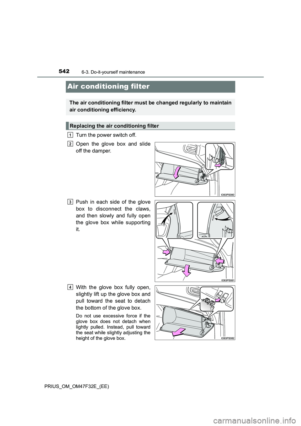 TOYOTA PRIUS 2023 Owners Manual 5426-3. Do-it-yourself maintenance
PRIUS_OM_OM47F32E_(EE)
Air conditioning filter
Turn the power switch off.
Open the glove box and slide
off the damper.
Push in each side of the glove
box to disconne TOYOTA PRIUS 2023 Owners Manual 5426-3. Do-it-yourself maintenance
PRIUS_OM_OM47F32E_(EE)
Air conditioning filter
Turn the power switch off.
Open the glove box and slide
off the damper.
Push in each side of the glove
box to disconne