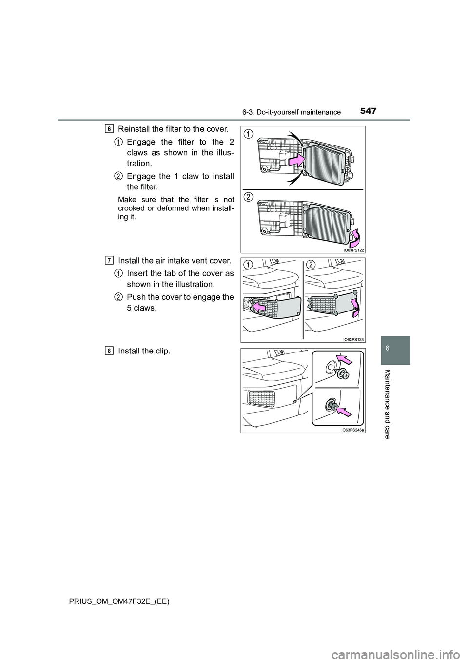 TOYOTA PRIUS 2023 Owners Manual 5476-3. Do-it-yourself maintenance
PRIUS_OM_OM47F32E_(EE)
6
Maintenance and care
Reinstall the filter to the cover.
Engage the filter to the 2
claws as shown in the illus-
tration.
Engage the 1 claw TOYOTA PRIUS 2023 Owners Manual 5476-3. Do-it-yourself maintenance
PRIUS_OM_OM47F32E_(EE)
6
Maintenance and care
Reinstall the filter to the cover.
Engage the filter to the 2
claws as shown in the illus-
tration.
Engage the 1 claw