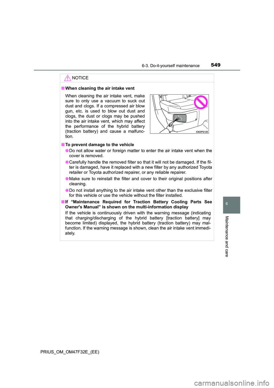 TOYOTA PRIUS 2023 Owners Manual 5496-3. Do-it-yourself maintenance
PRIUS_OM_OM47F32E_(EE)
6
Maintenance and care
NOTICE
■When cleaning the air intake vent
■ To prevent damage to the vehicle
● Do not allow water or foreign ma TOYOTA PRIUS 2023 Owners Manual 5496-3. Do-it-yourself maintenance
PRIUS_OM_OM47F32E_(EE)
6
Maintenance and care
NOTICE
■When cleaning the air intake vent
■ To prevent damage to the vehicle
● Do not allow water or foreign ma