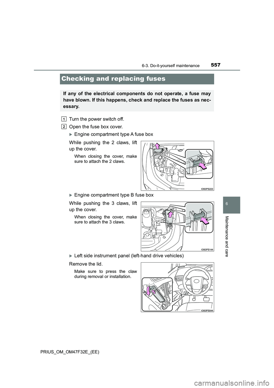 TOYOTA PRIUS 2023 Owners Manual 5576-3. Do-it-yourself maintenance
PRIUS_OM_OM47F32E_(EE)
6
Maintenance and care
Checking and replacing fuses
Turn the power switch off.
Open the fuse box cover.
Engine compartment type A fuse box TOYOTA PRIUS 2023 Owners Manual 5576-3. Do-it-yourself maintenance
PRIUS_OM_OM47F32E_(EE)
6
Maintenance and care
Checking and replacing fuses
Turn the power switch off.
Open the fuse box cover.
Engine compartment type A fuse box