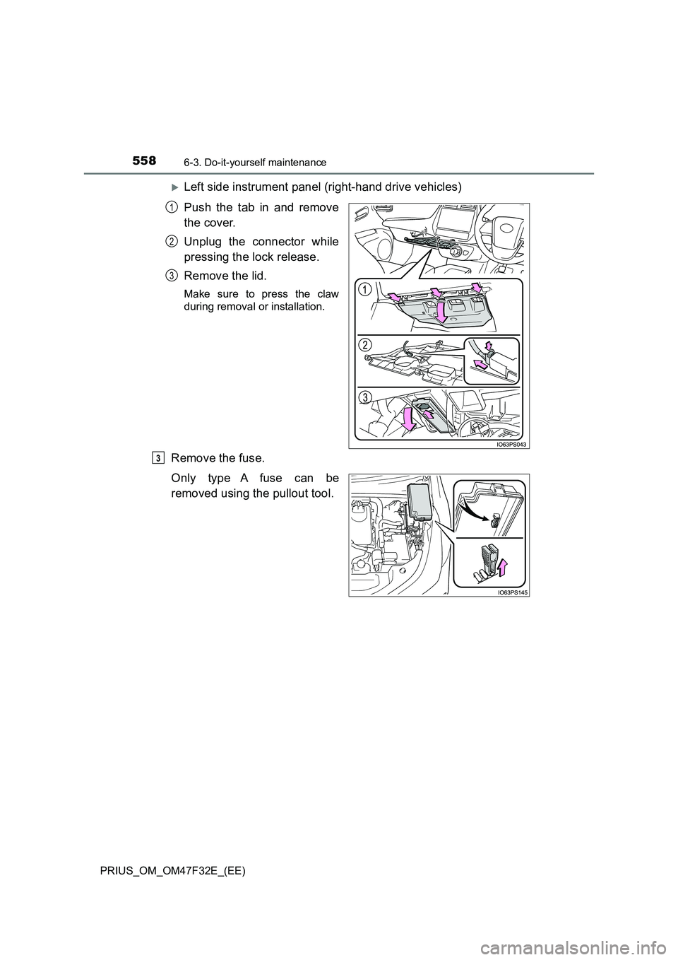 TOYOTA PRIUS 2023 Owners Manual 5586-3. Do-it-yourself maintenance
PRIUS_OM_OM47F32E_(EE)
Left side instrument panel (right-hand drive vehicles)
Push the tab in and remove
the cover.
Unplug the connector while
pressing the lo TOYOTA PRIUS 2023 Owners Manual 5586-3. Do-it-yourself maintenance
PRIUS_OM_OM47F32E_(EE)
Left side instrument panel (right-hand drive vehicles)
Push the tab in and remove
the cover.
Unplug the connector while
pressing the lo