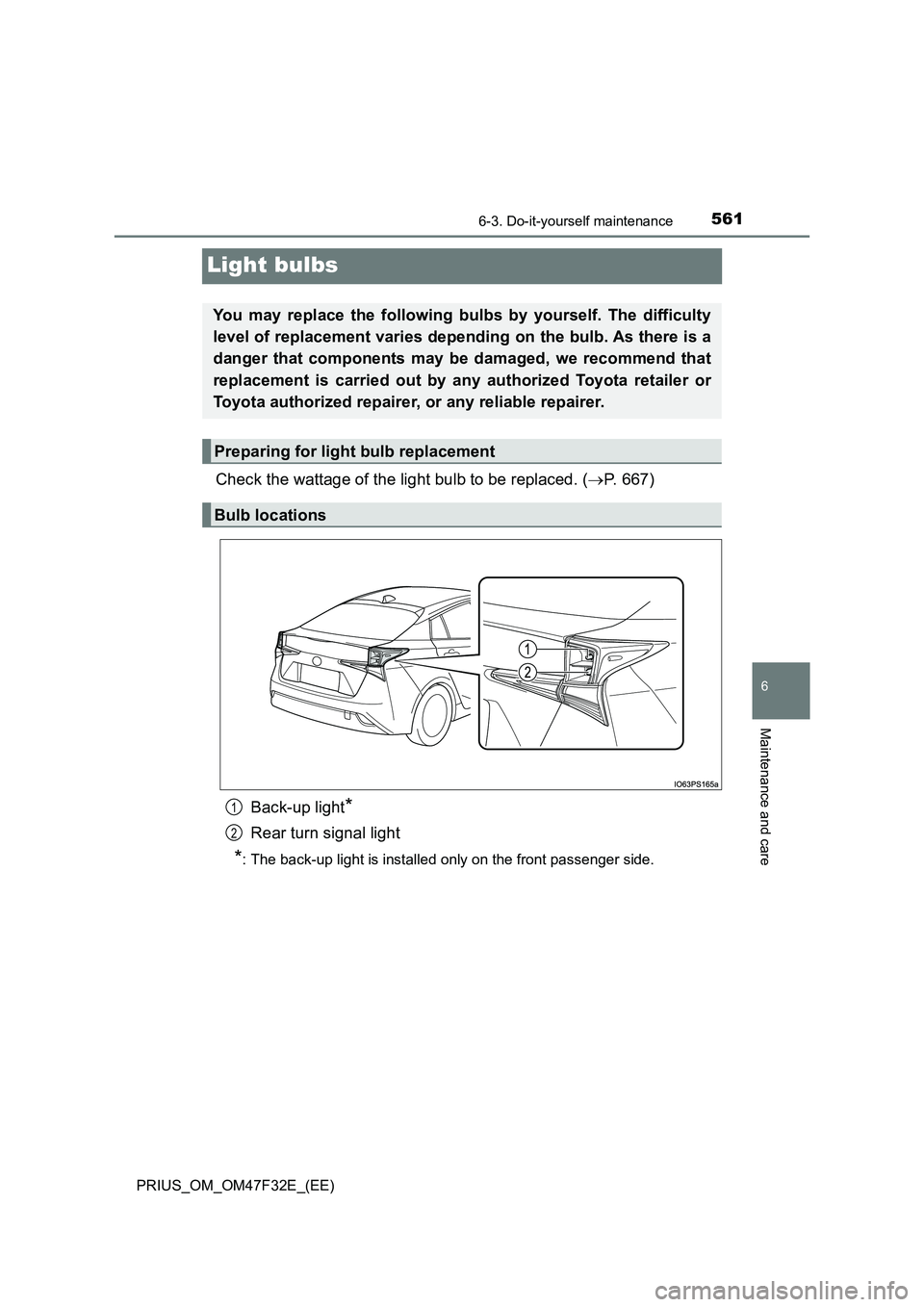 TOYOTA PRIUS 2023 Owners Manual 5616-3. Do-it-yourself maintenance
PRIUS_OM_OM47F32E_(EE)
6
Maintenance and care
Light bulbs
Check the wattage of the light bulb to be replaced. (P. 667)
Back-up light*
Rear turn signal light
*: T TOYOTA PRIUS 2023 Owners Manual 5616-3. Do-it-yourself maintenance
PRIUS_OM_OM47F32E_(EE)
6
Maintenance and care
Light bulbs
Check the wattage of the light bulb to be replaced. (P. 667)
Back-up light*
Rear turn signal light
*: T