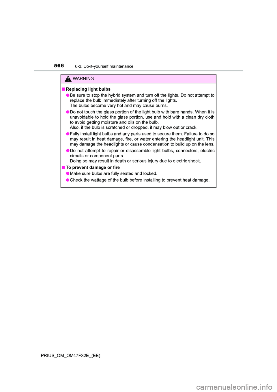 TOYOTA PRIUS 2023 Owners Manual 5666-3. Do-it-yourself maintenance
PRIUS_OM_OM47F32E_(EE)
WARNING
■Replacing light bulbs
● Be sure to stop the hybrid system and turn off the lights. Do not attempt to
replace the bulb immediate TOYOTA PRIUS 2023 Owners Manual 5666-3. Do-it-yourself maintenance
PRIUS_OM_OM47F32E_(EE)
WARNING
■Replacing light bulbs
● Be sure to stop the hybrid system and turn off the lights. Do not attempt to
replace the bulb immediate