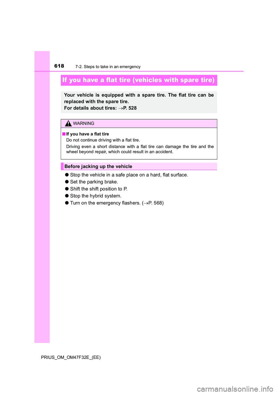 TOYOTA PRIUS 2023  Owners Manual 6187-2. Steps to take in an emergency
PRIUS_OM_OM47F32E_(EE)
If  you have a flat tire (vehicles with spare tire)
●Stop the vehicle in a safe place on a hard, flat surface. 
● Set the parking brake