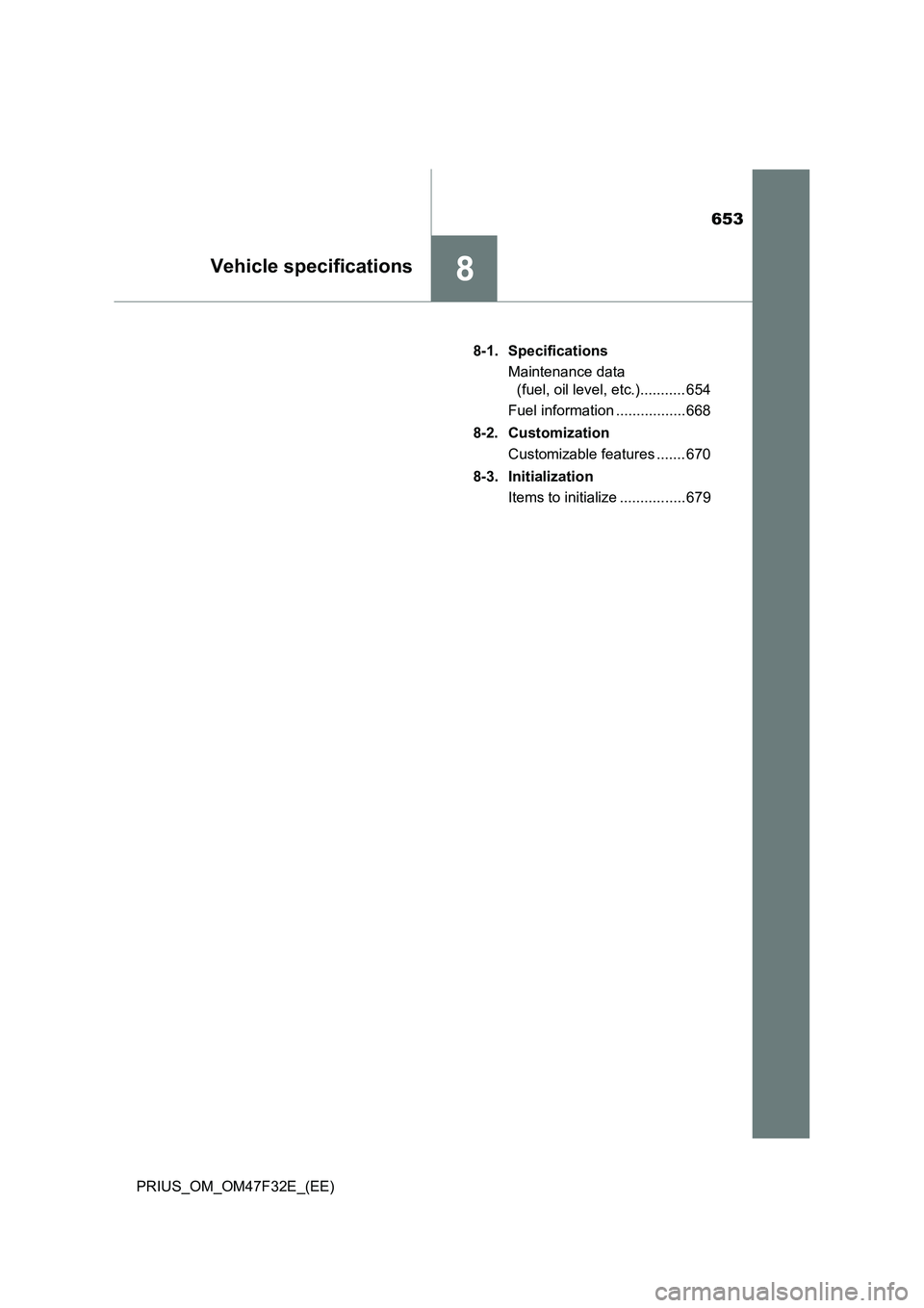 TOYOTA PRIUS 2023 Owners Manual 653
8Vehicle specifications
PRIUS_OM_OM47F32E_(EE)8-1. Specifications
Maintenance data
(fuel, oil level, etc.)........... 654
Fuel information ................. 668
8-2. Customization
Customizable fe TOYOTA PRIUS 2023 Owners Manual 653
8Vehicle specifications
PRIUS_OM_OM47F32E_(EE)8-1. Specifications
Maintenance data
(fuel, oil level, etc.)........... 654
Fuel information ................. 668
8-2. Customization
Customizable fe