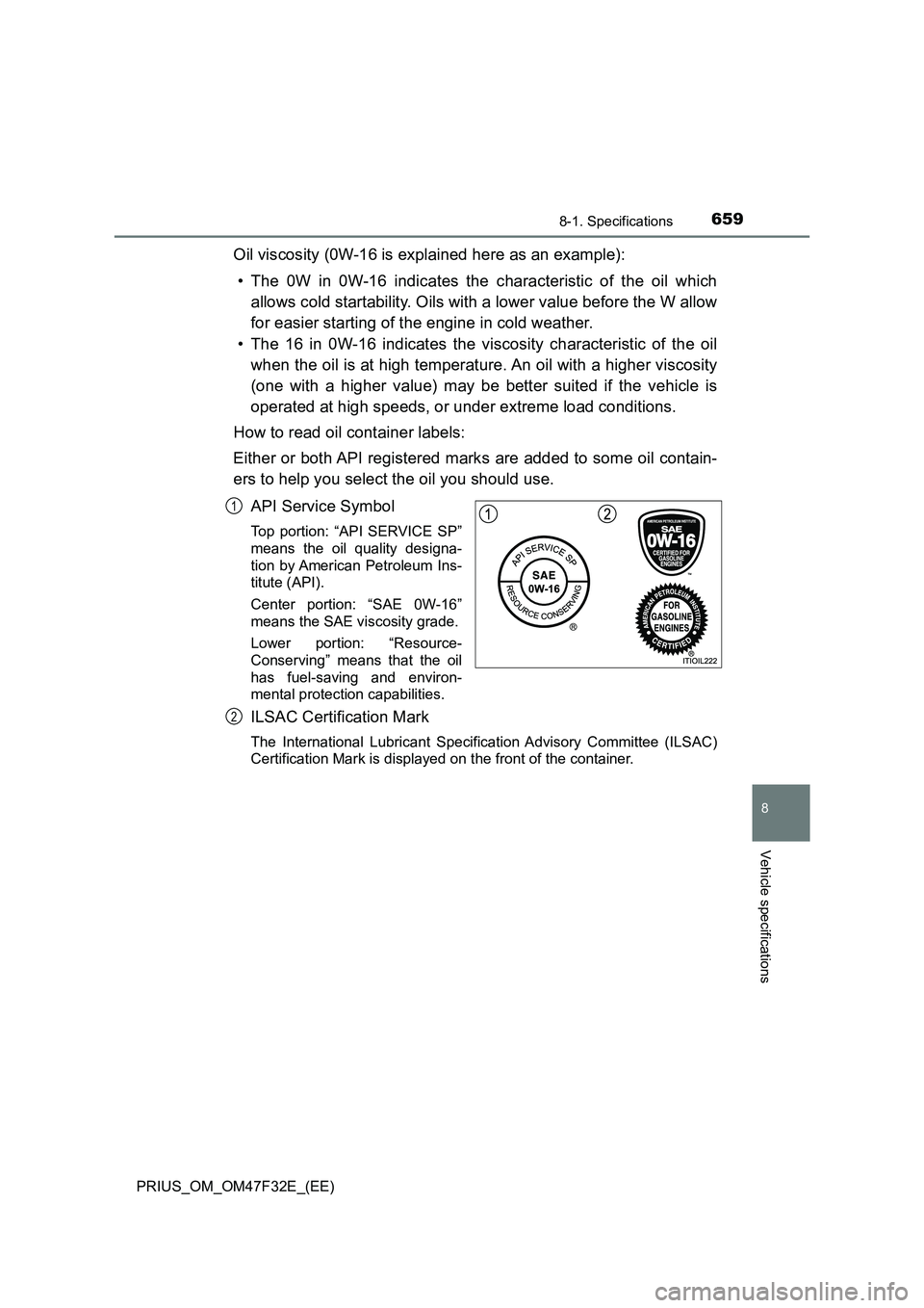 TOYOTA PRIUS 2023 Owners Manual 6598-1. Specifications
PRIUS_OM_OM47F32E_(EE)
8
Vehicle specifications
Oil viscosity (0W-16 is explained here as an example):
• The 0W in 0W-16 indicates the characteristic of the oil which
allows c TOYOTA PRIUS 2023 Owners Manual 6598-1. Specifications
PRIUS_OM_OM47F32E_(EE)
8
Vehicle specifications
Oil viscosity (0W-16 is explained here as an example):
• The 0W in 0W-16 indicates the characteristic of the oil which
allows c