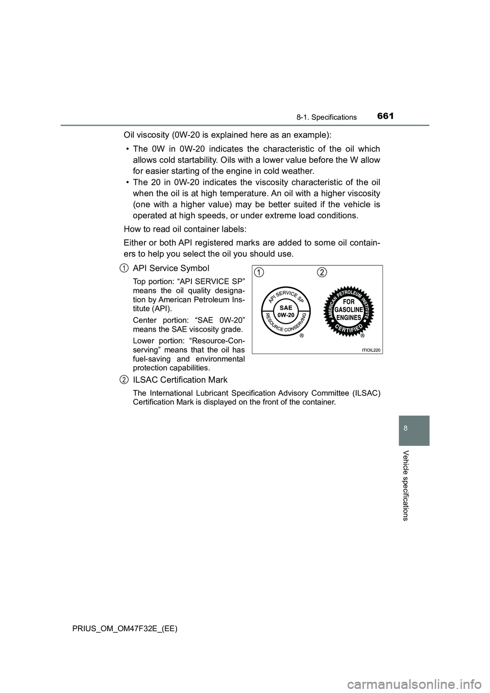 TOYOTA PRIUS 2023 Owners Manual 6618-1. Specifications
PRIUS_OM_OM47F32E_(EE)
8
Vehicle specifications
Oil viscosity (0W-20 is explained here as an example):
• The 0W in 0W-20 indicates the characteristic of the oil which
allows c TOYOTA PRIUS 2023 Owners Manual 6618-1. Specifications
PRIUS_OM_OM47F32E_(EE)
8
Vehicle specifications
Oil viscosity (0W-20 is explained here as an example):
• The 0W in 0W-20 indicates the characteristic of the oil which
allows c