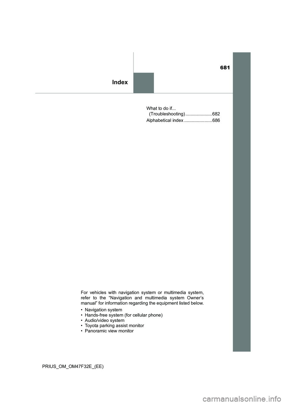 TOYOTA PRIUS 2023 Owners Manual 681
Index
PRIUS_OM_OM47F32E_(EE)What to do if...
(Troubleshooting) ..................... 682
Alphabetical index ...................... 686
For vehicles with navigation system or multimedia system,
re TOYOTA PRIUS 2023 Owners Manual 681
Index
PRIUS_OM_OM47F32E_(EE)What to do if...
(Troubleshooting) ..................... 682
Alphabetical index ...................... 686
For vehicles with navigation system or multimedia system,
re