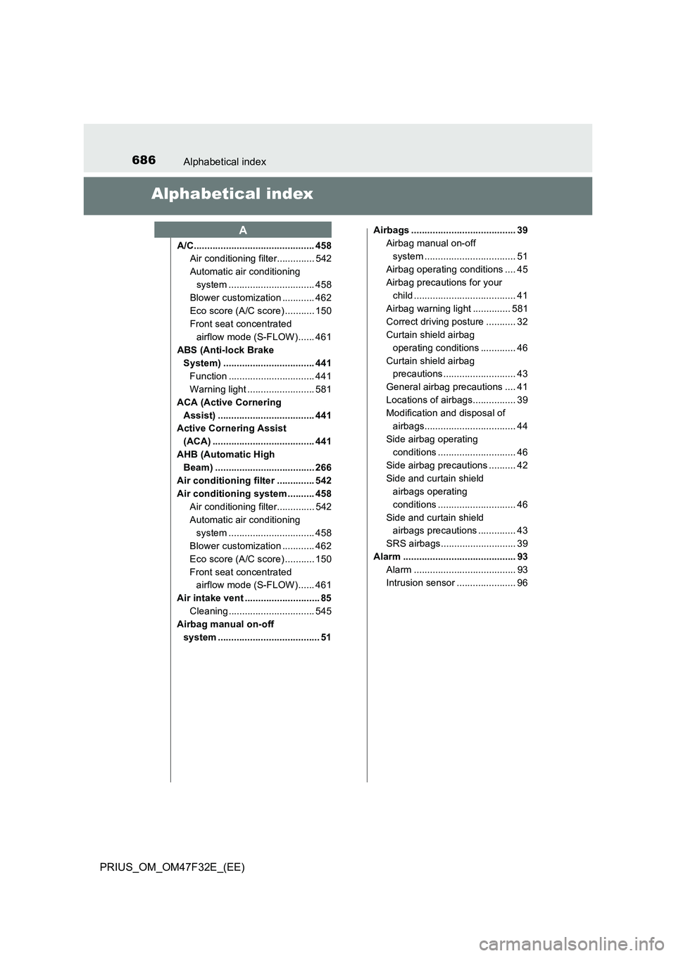 TOYOTA PRIUS 2023 Owners Manual 686Alphabetical index
PRIUS_OM_OM47F32E_(EE)
Alphabetical index
A/C............................................. 458
Air conditioning filter.............. 542
Automatic air conditioning
system ...... TOYOTA PRIUS 2023 Owners Manual 686Alphabetical index
PRIUS_OM_OM47F32E_(EE)
Alphabetical index
A/C............................................. 458
Air conditioning filter.............. 542
Automatic air conditioning
system ......
