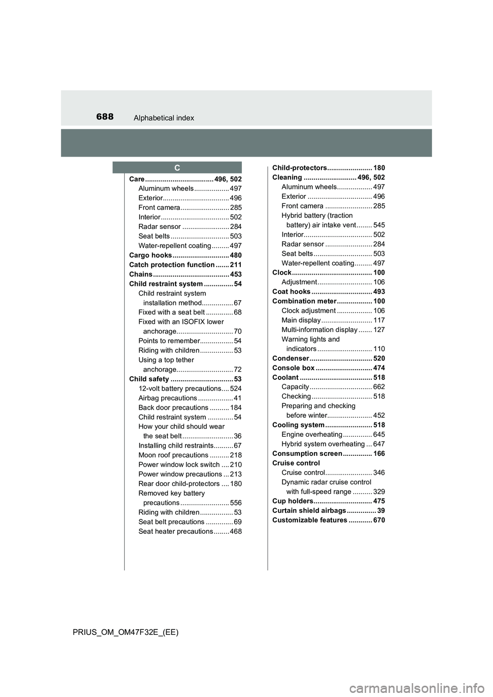 TOYOTA PRIUS 2023 Owners Manual 688Alphabetical index
PRIUS_OM_OM47F32E_(EE)
Care ................................... 496, 502
Aluminum wheels .................. 497
Exterior.................................. 496
Front camera....... TOYOTA PRIUS 2023 Owners Manual 688Alphabetical index
PRIUS_OM_OM47F32E_(EE)
Care ................................... 496, 502
Aluminum wheels .................. 497
Exterior.................................. 496
Front camera.......