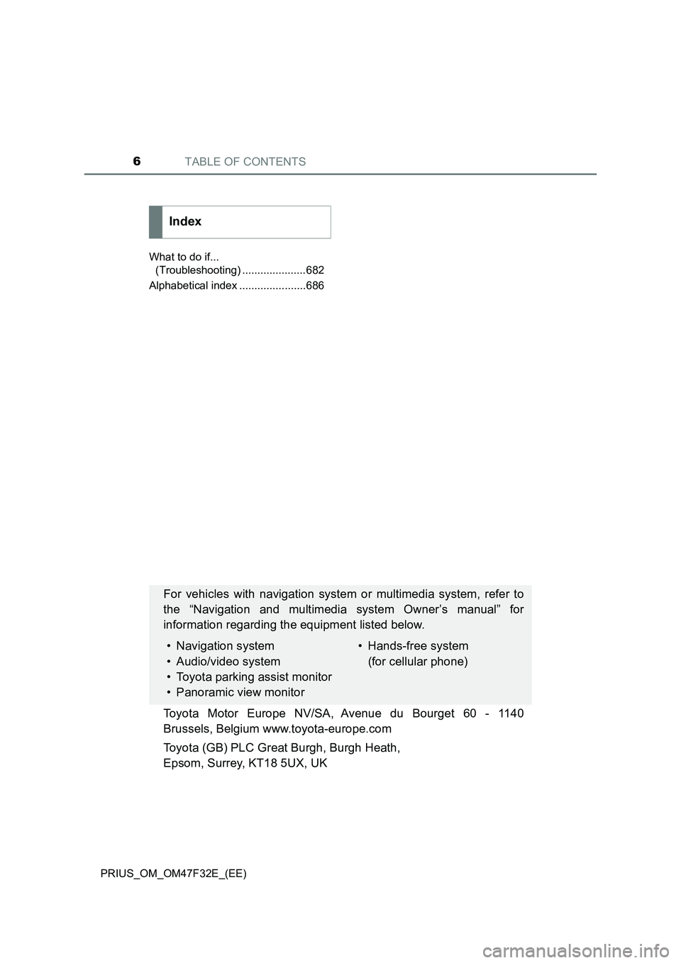 TOYOTA PRIUS 2023  Owners Manual TABLE OF CONTENTS6
PRIUS_OM_OM47F32E_(EE)What to do if... 
(Troubleshooting) .....................682
Alphabetical index ......................686
Index
For vehicles with navigation system or multimed