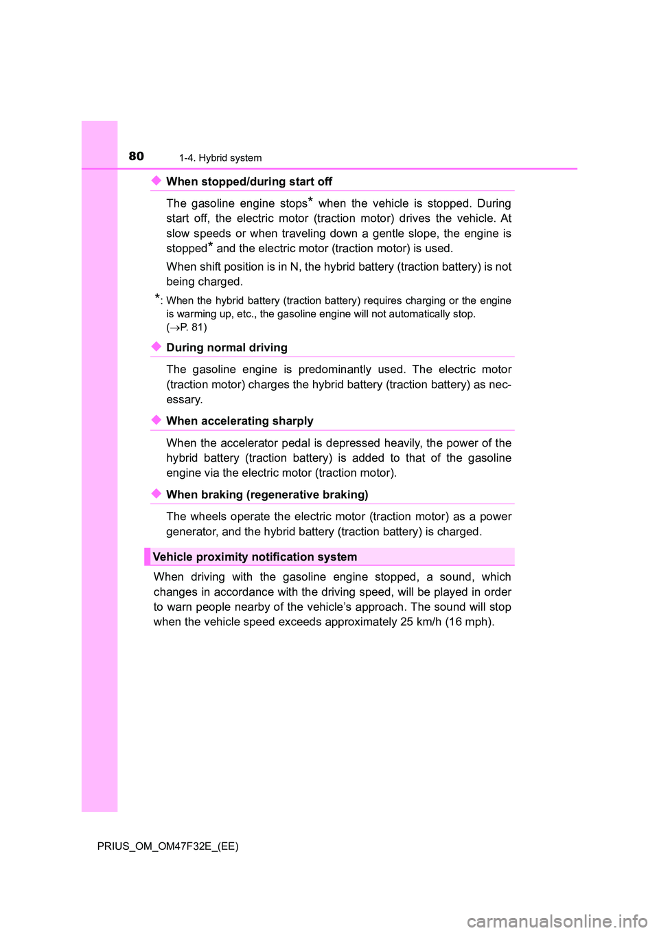 TOYOTA PRIUS 2023  Owners Manual 801-4. Hybrid system
PRIUS_OM_OM47F32E_(EE)
◆When stopped/during start off  
The gasoline engine stops* when the vehicle is stopped. During 
start off, the electric motor (traction motor) drives the