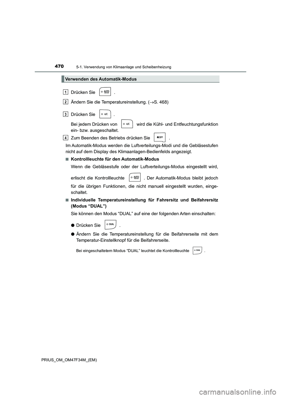 TOYOTA PRIUS 2023  Betriebsanleitungen (in German) 4705-1. Verwendung von Klimaanlage und Scheibenheizung
PRIUS_OM_OM47F34M_(EM)
Drücken Sie  .
Ändern Sie die Temperatureinstellung. (S. 468)
Drücken Sie  .
Bei jedem Drücken von   wird die Kühl