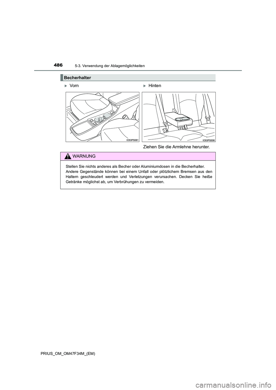 TOYOTA PRIUS 2023  Betriebsanleitungen (in German) 4865-3. Verwendung der Ablagemöglichkeiten
PRIUS_OM_OM47F34M_(EM)
Becherhalter
VornHinten 
Ziehen Sie die Armlehne herunter.
WARNUNG
Stellen Sie nichts anderes als Becher oder Aluminiumdosen in