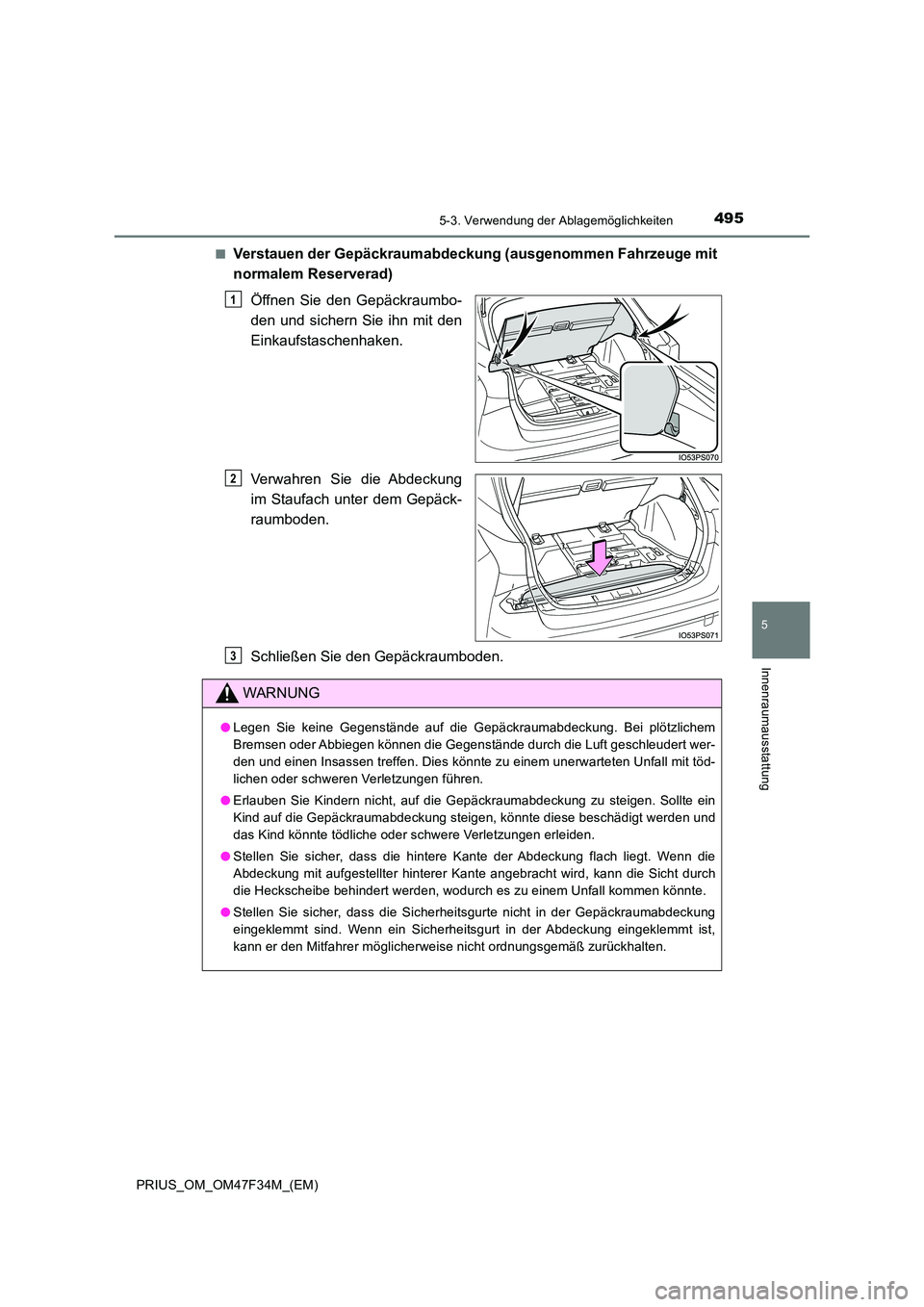 TOYOTA PRIUS 2023 Betriebsanleitungen (in German) 4955-3. Verwendung der Ablagemöglichkeiten
PRIUS_OM_OM47F34M_(EM)
5
Innenraumausstattung
■Verstauen der Gepäckraumabdeckung (ausgenommen Fahrzeuge mit
normalem Reserverad)
Öffnen Sie den Gepäc TOYOTA PRIUS 2023 Betriebsanleitungen (in German) 4955-3. Verwendung der Ablagemöglichkeiten
PRIUS_OM_OM47F34M_(EM)
5
Innenraumausstattung
■Verstauen der Gepäckraumabdeckung (ausgenommen Fahrzeuge mit
normalem Reserverad)
Öffnen Sie den Gepäc