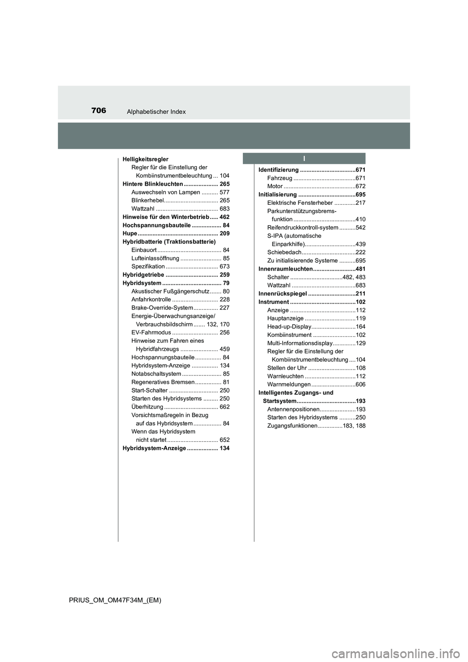 TOYOTA PRIUS 2023  Betriebsanleitungen (in German) 706Alphabetischer Index
PRIUS_OM_OM47F34M_(EM)
Helligkeitsregler
Regler für die Einstellung der 
Kombiinstrumentbeleuchtung ... 104
Hintere Blinkleuchten ..................... 265
Auswechseln von Lam
