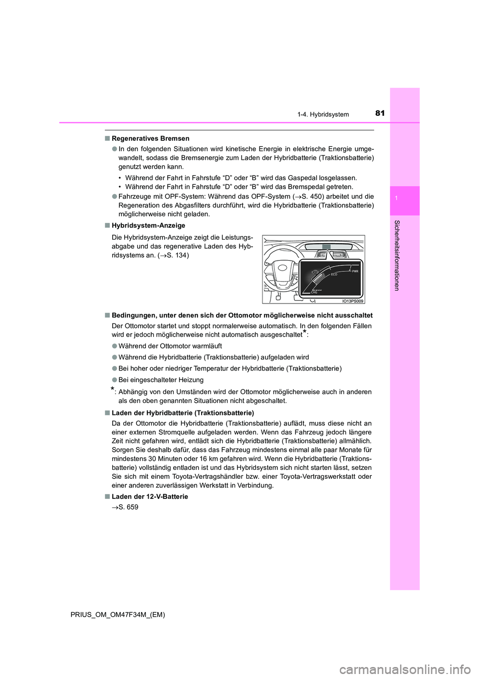 TOYOTA PRIUS 2023  Betriebsanleitungen (in German) 811-4. Hybridsystem
1
PRIUS_OM_OM47F34M_(EM)
Sicherheitsinformationen
■Regeneratives Bremsen 
● In den folgenden Situationen wird kinetische Energie in elektrische Energie umge- 
wandelt, sodass d