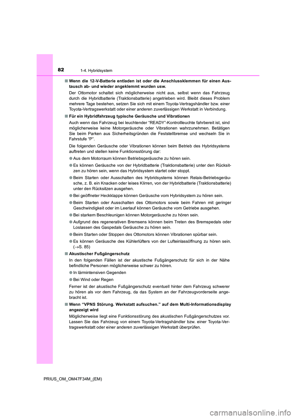 TOYOTA PRIUS 2023  Betriebsanleitungen (in German) 821-4. Hybridsystem
PRIUS_OM_OM47F34M_(EM) 
■ Wenn die 12-V-Batterie entladen ist oder die Anschlussklemmen für einen Aus- 
tausch ab- und wieder angeklemmt wurden usw. 
Der Ottomotor schaltet sich